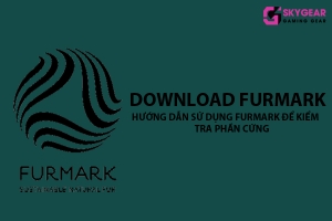 Download Furmark - Hướng dẫn sử dụng Furmark để kiểm tra phần cứng 